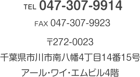 〒272-0023 千葉県市川市南八幡4丁目14番15号アール・ワイ・エムビル4階 TEL 047-307-9914 FAX 047-307-9923